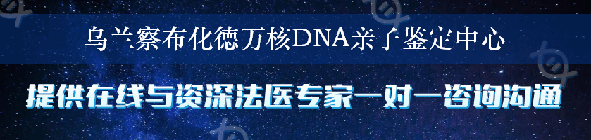 乌兰察布化德万核DNA亲子鉴定中心